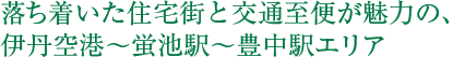 落ち着いた住宅街と交通至便が魅力の、伊丹空港～蛍池駅～豊中駅エリア